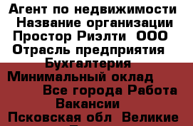 Агент по недвижимости › Название организации ­ Простор-Риэлти, ООО › Отрасль предприятия ­ Бухгалтерия › Минимальный оклад ­ 150 000 - Все города Работа » Вакансии   . Псковская обл.,Великие Луки г.